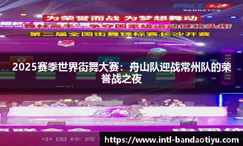 2025赛季世界街舞大赛：舟山队迎战常州队的荣誉战之夜