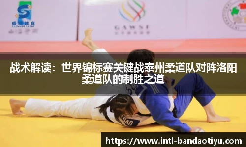 战术解读：世界锦标赛关键战泰州柔道队对阵洛阳柔道队的制胜之道