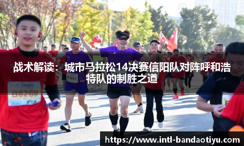 战术解读：城市马拉松14决赛信阳队对阵呼和浩特队的制胜之道